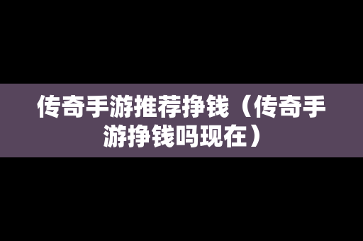 传奇手游推荐挣钱（传奇手游挣钱吗现在）