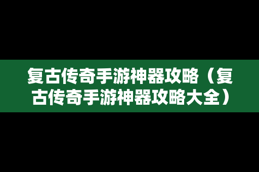 复古传奇手游神器攻略(复古传奇手游神器攻略大全) 复古传奇手游神器攻略(复古传奇手游神器攻略大全)