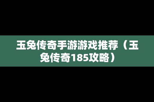 玉兔传奇手游游戏推荐（玉兔传奇185攻略）