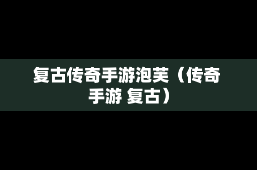 复古传奇手游泡芙(传奇 手游 复古) 复古传奇手游泡芙(传奇 手游 复古)