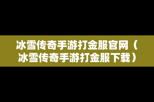 冰雪传奇手游打金服官网（冰雪传奇手游打金服下载）