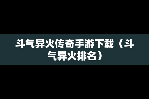 斗气异火传奇手游下载（斗气异火排名）