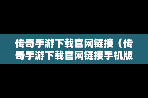 传奇手游下载官网链接（传奇手游下载官网链接手机版）