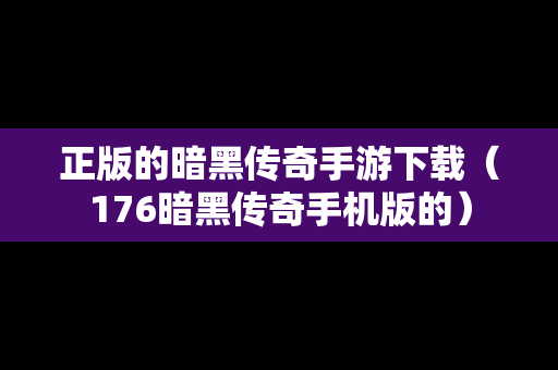 正版的暗黑传奇手游下载（176暗黑传奇手机版的）