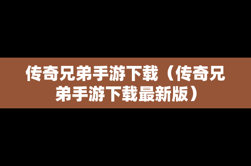 传奇兄弟手游下载（传奇兄弟手游下载最新版）