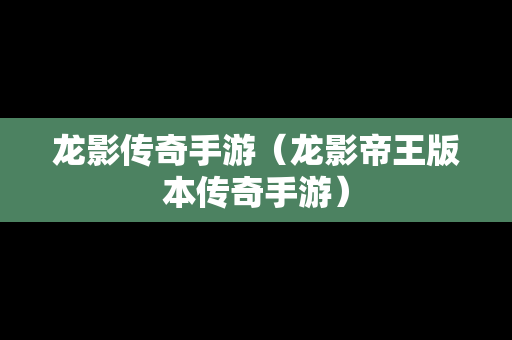 龙影传奇手游（龙影帝王版本传奇手游）