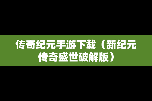 传奇纪元手游下载（新纪元传奇盛世破解版）