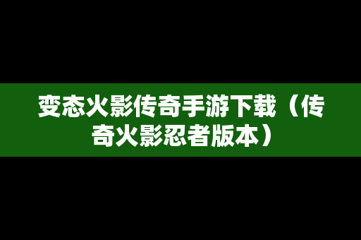 变态火影传奇手游下载（传奇火影忍者版本）