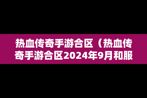热血传奇手游合区（热血传奇手游合区2024年9月和服公告）