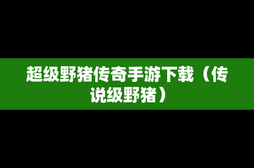 超级野猪传奇手游下载（传说级野猪）