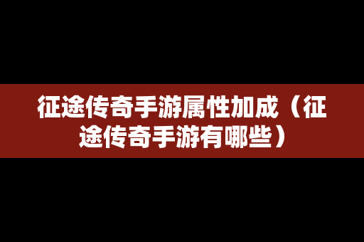 征途传奇手游属性加成（征途传奇手游有哪些）