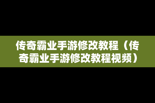 传奇霸业手游修改教程（传奇霸业手游修改教程视频）