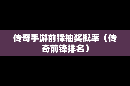 传奇手游前锋抽奖概率（传奇前锋排名）