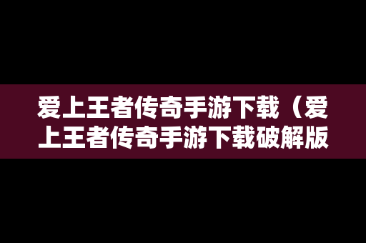 爱上王者传奇手游下载（爱上王者传奇手游下载破解版）