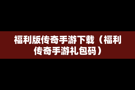福利版传奇手游下载（福利传奇手游礼包码）