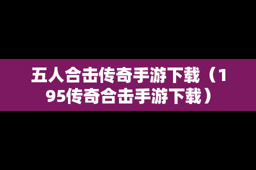 五人合击传奇手游下载（195传奇合击手游下载）