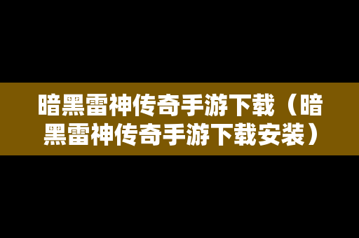 暗黑雷神传奇手游下载（暗黑雷神传奇手游下载安装）
