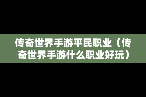 传奇世界手游平民职业（传奇世界手游什么职业好玩）