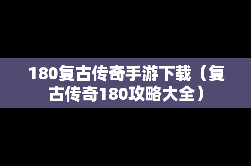180复古传奇手游下载（复古传奇180攻略大全）