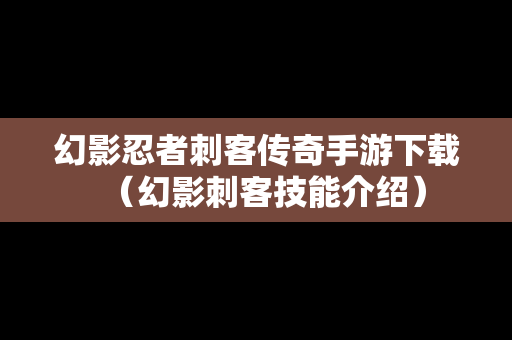 幻影忍者刺客传奇手游下载（幻影刺客技能介绍）