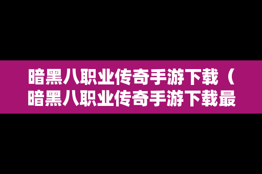 暗黑八职业传奇手游下载（暗黑八职业传奇手游下载最新版）