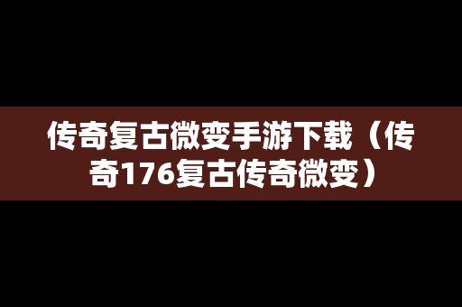 传奇复古微变手游下载（传奇176复古传奇微变）