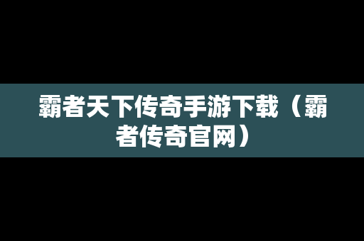 霸者天下传奇手游下载（霸者传奇官网）