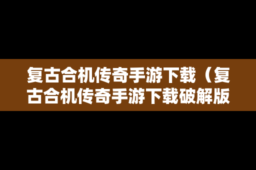 复古合机传奇手游下载（复古合机传奇手游下载破解版）
