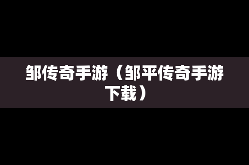 邹传奇手游（邹平传奇手游下载）
