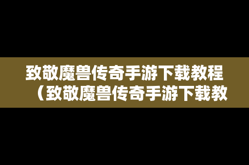 致敬魔兽传奇手游下载教程（致敬魔兽传奇手游下载教程安装）