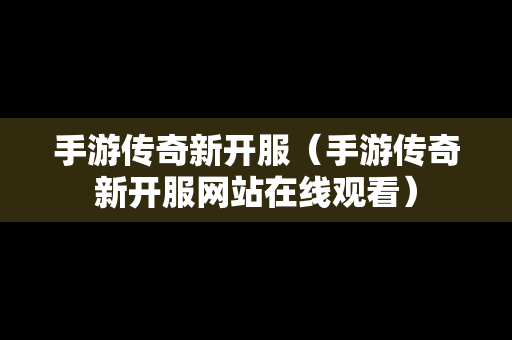 手游传奇新开服（手游传奇新开服网站在线观看）