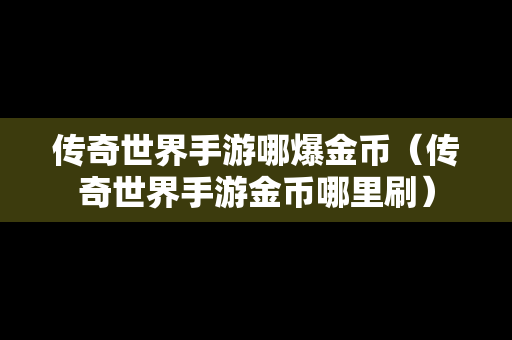 传奇世界手游哪爆金币（传奇世界手游金币哪里刷）