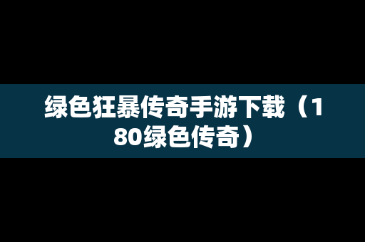 绿色狂暴传奇手游下载（180绿色传奇）