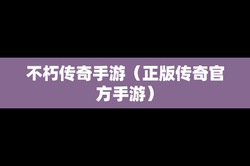 不朽传奇手游（正版传奇官方手游）