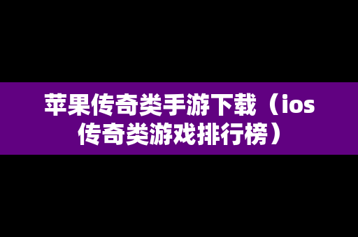苹果传奇类手游下载（ios传奇类游戏排行榜）