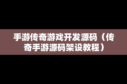 手游传奇游戏开发源码（传奇手游源码架设教程）