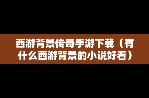 西游背景传奇手游下载（有什么西游背景的小说好看）