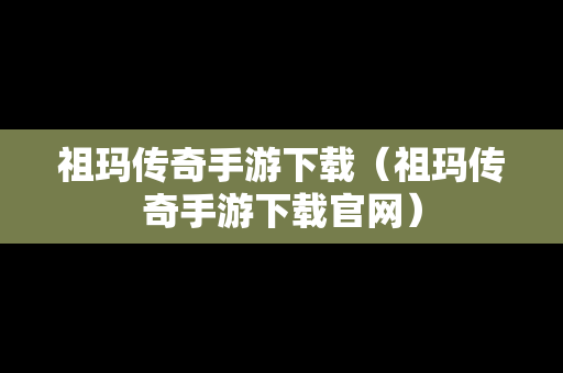 祖玛传奇手游下载（祖玛传奇手游下载官网）