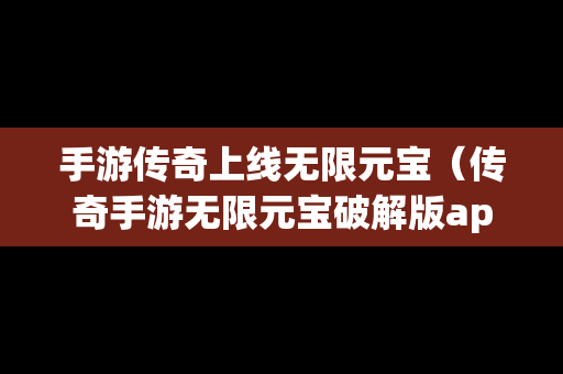 手游传奇上线无限元宝（传奇手游无限元宝破解版app）