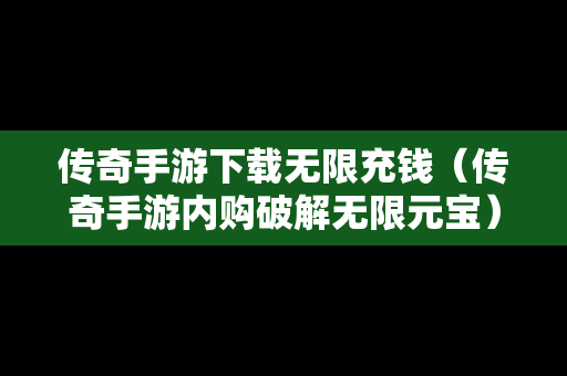 传奇手游下载无限充钱（传奇手游内购破解无限元宝）