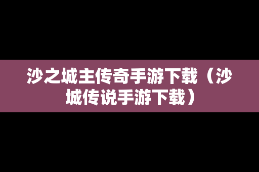 沙之城主传奇手游下载（沙城传说手游下载）