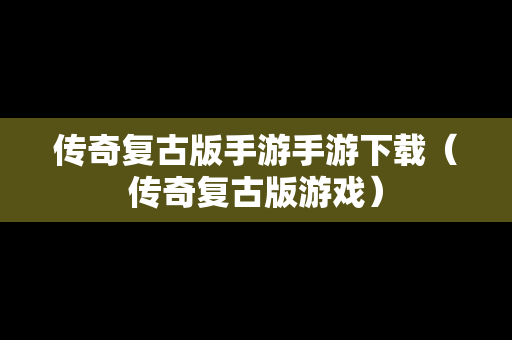 传奇复古版手游手游下载（传奇复古版游戏）