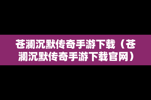 苍澜沉默传奇手游下载（苍澜沉默传奇手游下载官网）