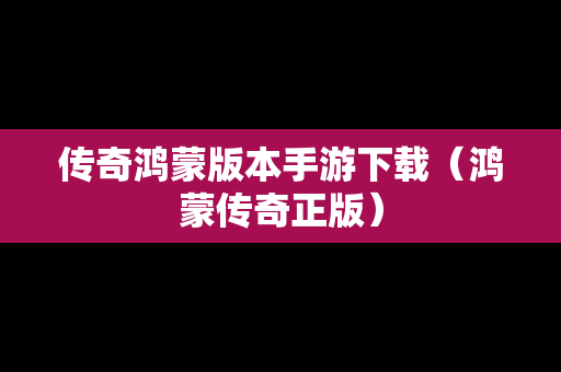传奇鸿蒙版本手游下载（鸿蒙传奇正版）
