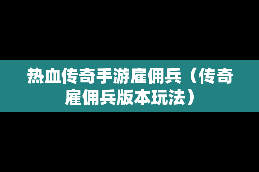热血传奇手游雇佣兵（传奇雇佣兵版本玩法）
