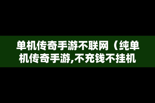 单机传奇手游不联网（纯单机传奇手游,不充钱不挂机）