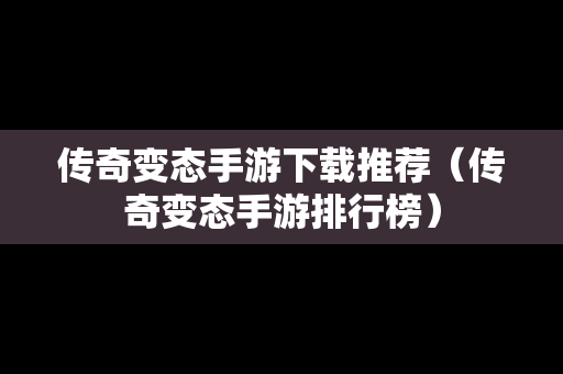传奇变态手游下载推荐（传奇变态手游排行榜）