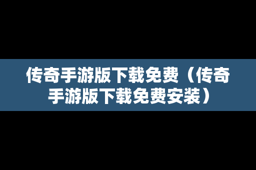 传奇手游版下载免费（传奇手游版下载免费安装）