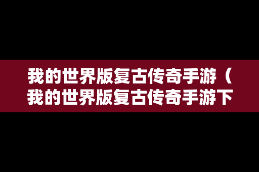 我的世界版复古传奇手游（我的世界版复古传奇手游下载）