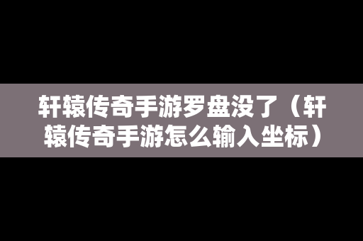 轩辕传奇手游罗盘没了（轩辕传奇手游怎么输入坐标）